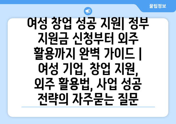 여성 창업 성공 지원| 정부 지원금 신청부터 외주 활용까지 완벽 가이드 | 여성 기업, 창업 지원, 외주 활용법, 사업 성공 전략