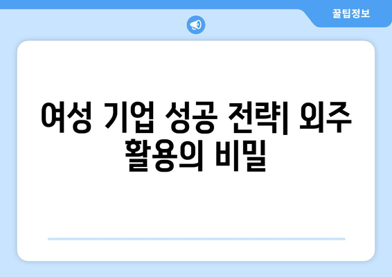 여성 창업 성공 지원| 정부 지원금 신청부터 외주 활용까지 완벽 가이드 | 여성 기업, 창업 지원, 외주 활용법, 사업 성공 전략